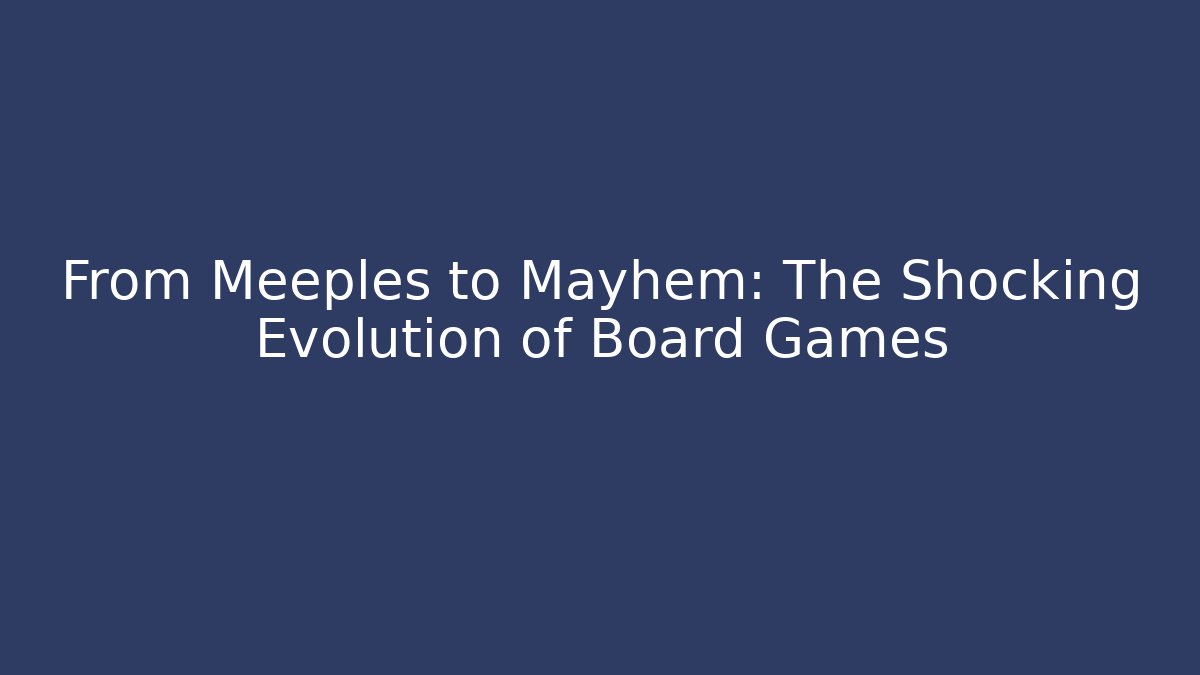 From Meeples to Mayhem: The Shocking Evolution of Board Games - Critter Realm