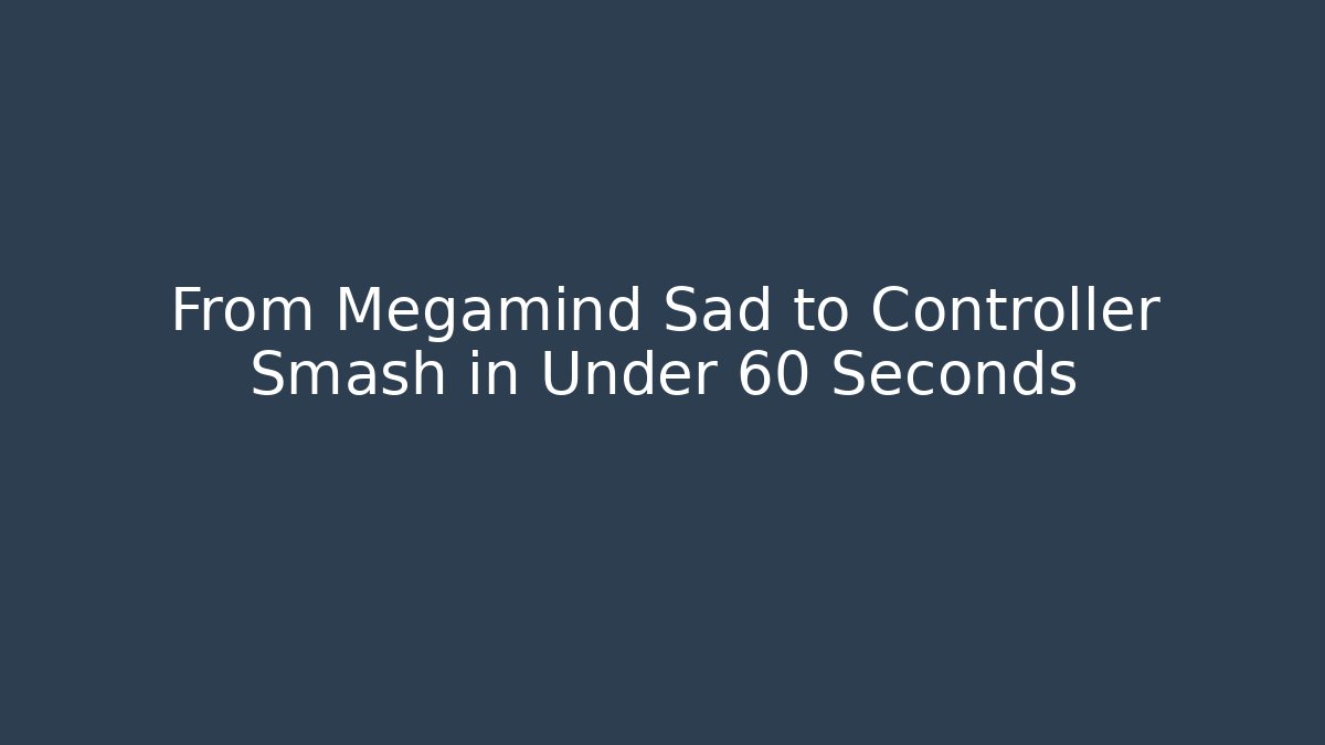 From Megamind Sad to Controller Smash in Under 60 Seconds