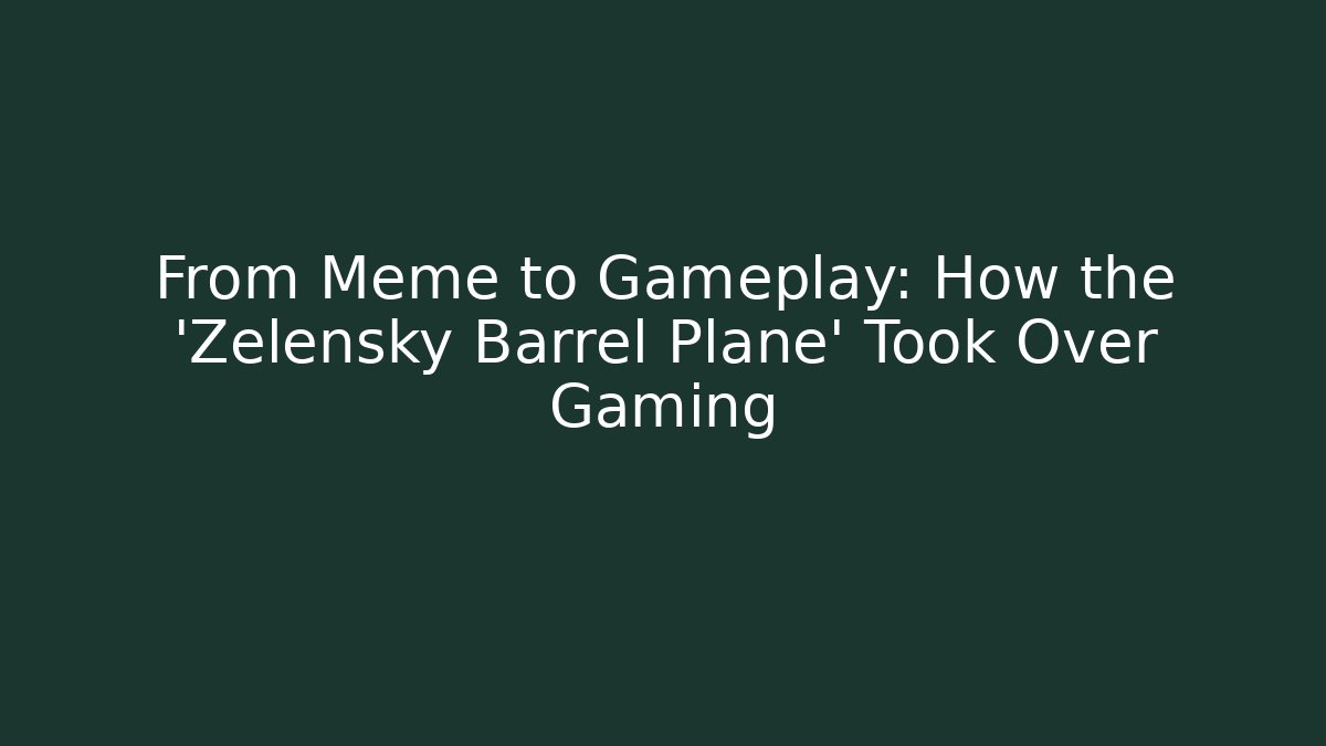 From Meme to Gameplay: How the 'Zelensky Barrel Plane' Took Over Gaming