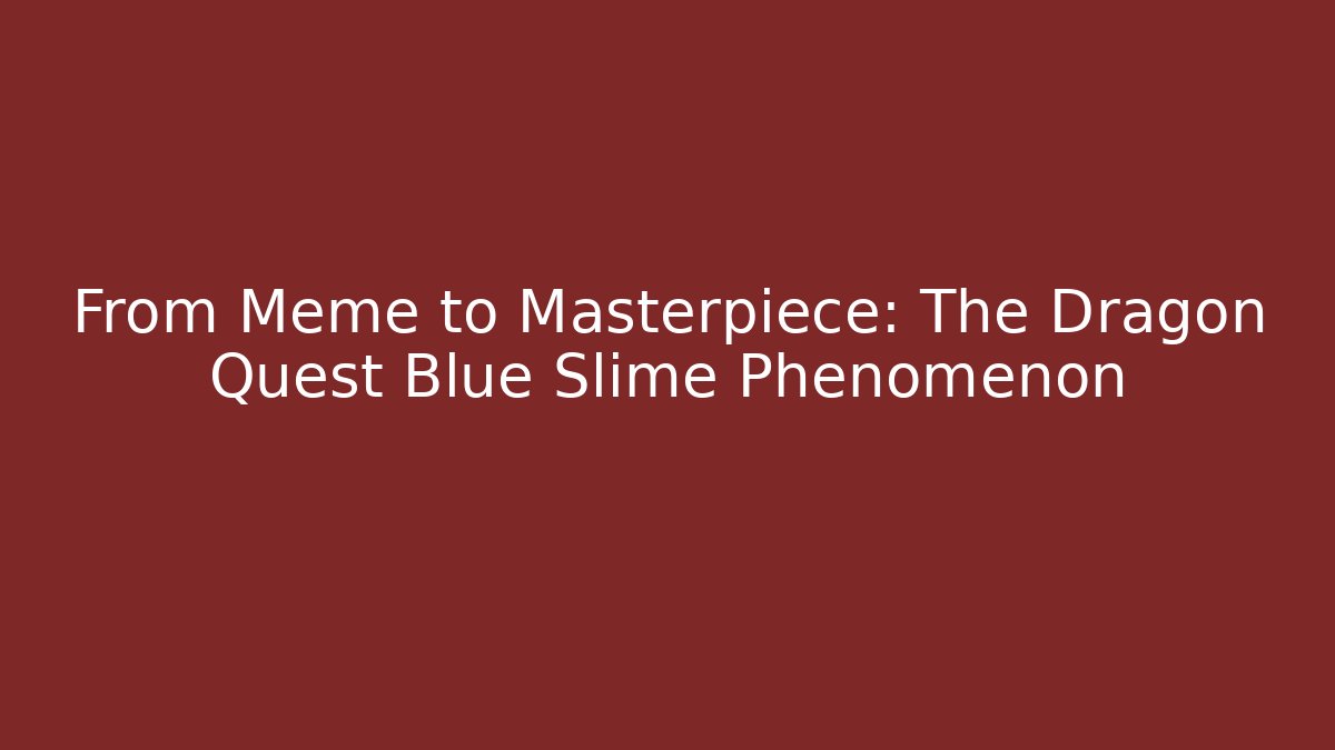 From Meme to Masterpiece: The Dragon Quest Blue Slime Phenomenon