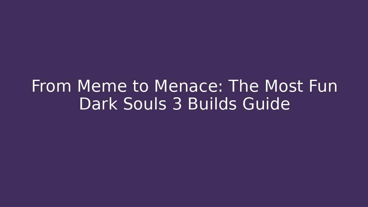 From Meme to Menace: The Most Fun Dark Souls 3 Builds Guide