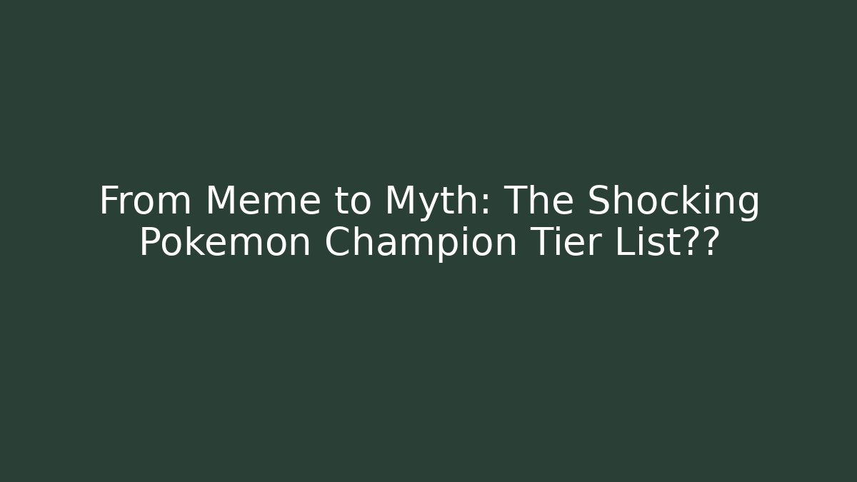 From Meme to Myth: The Shocking Pokemon Champion Tier List晋升