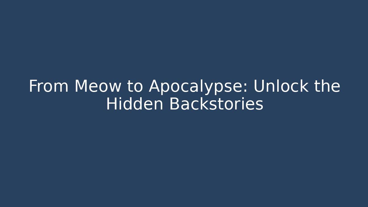 From Meow to Apocalypse: Unlock the Hidden Backstories
