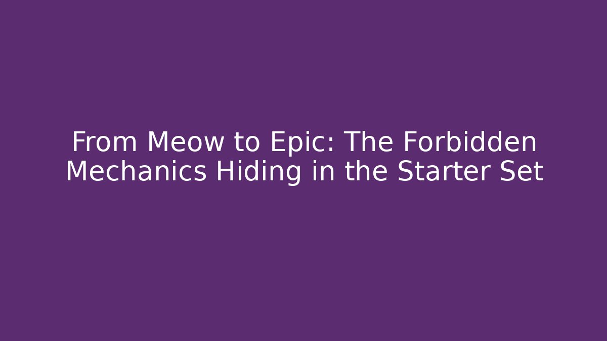 From Meow to Epic: The Forbidden Mechanics Hiding in the Starter Set