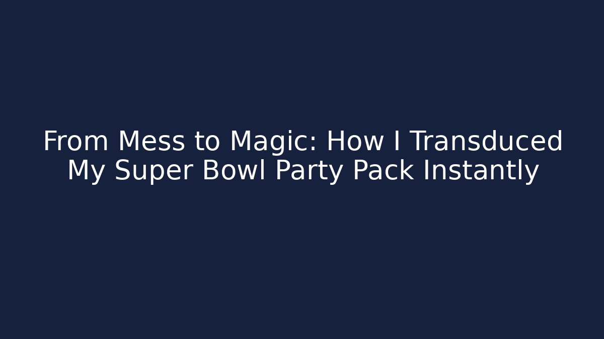 From Mess to Magic: How I Transduced My Super Bowl Party Pack Instantly