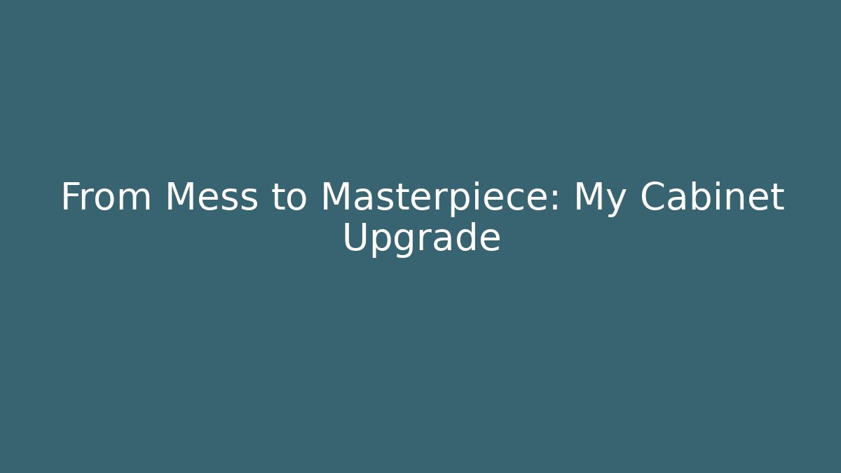 From Mess to Masterpiece: My Cabinet Upgrade