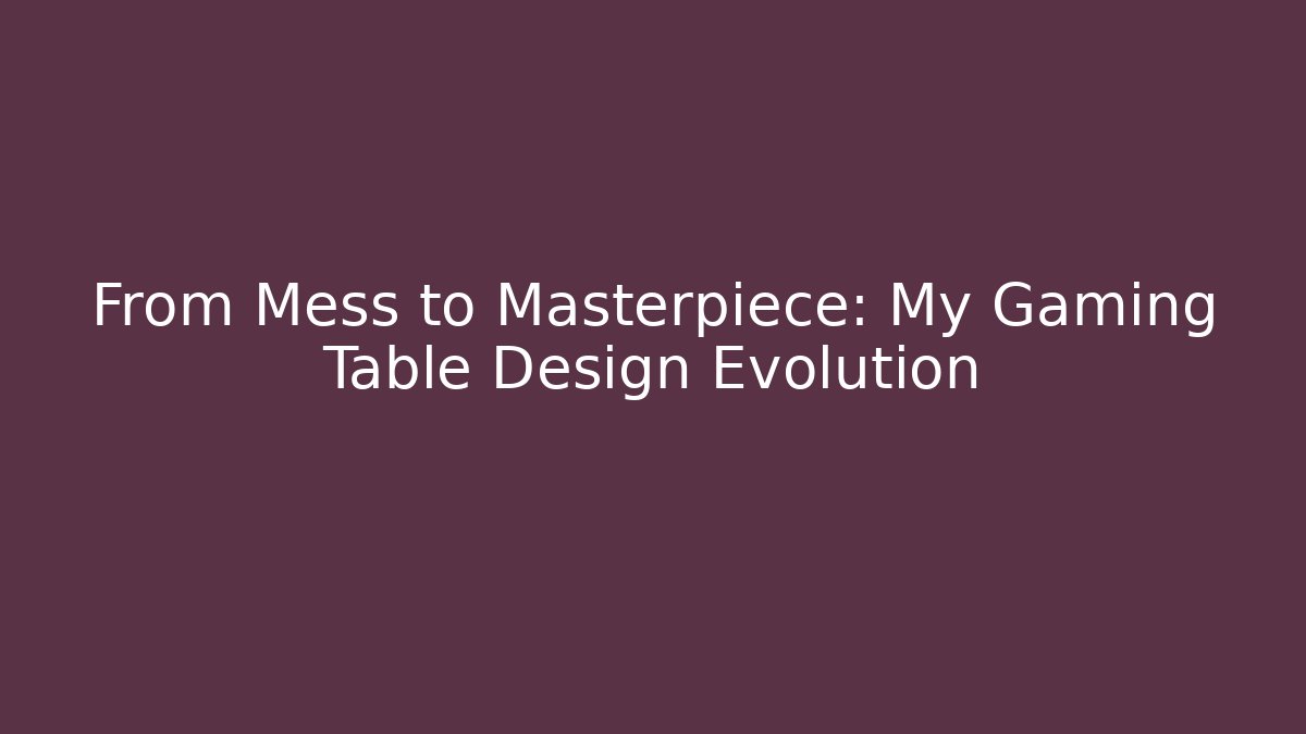 From Mess to Masterpiece: My Gaming Table Design Evolution