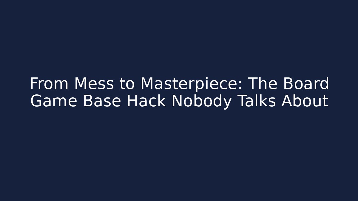 From Mess to Masterpiece: The Board Game Base Hack Nobody Talks About