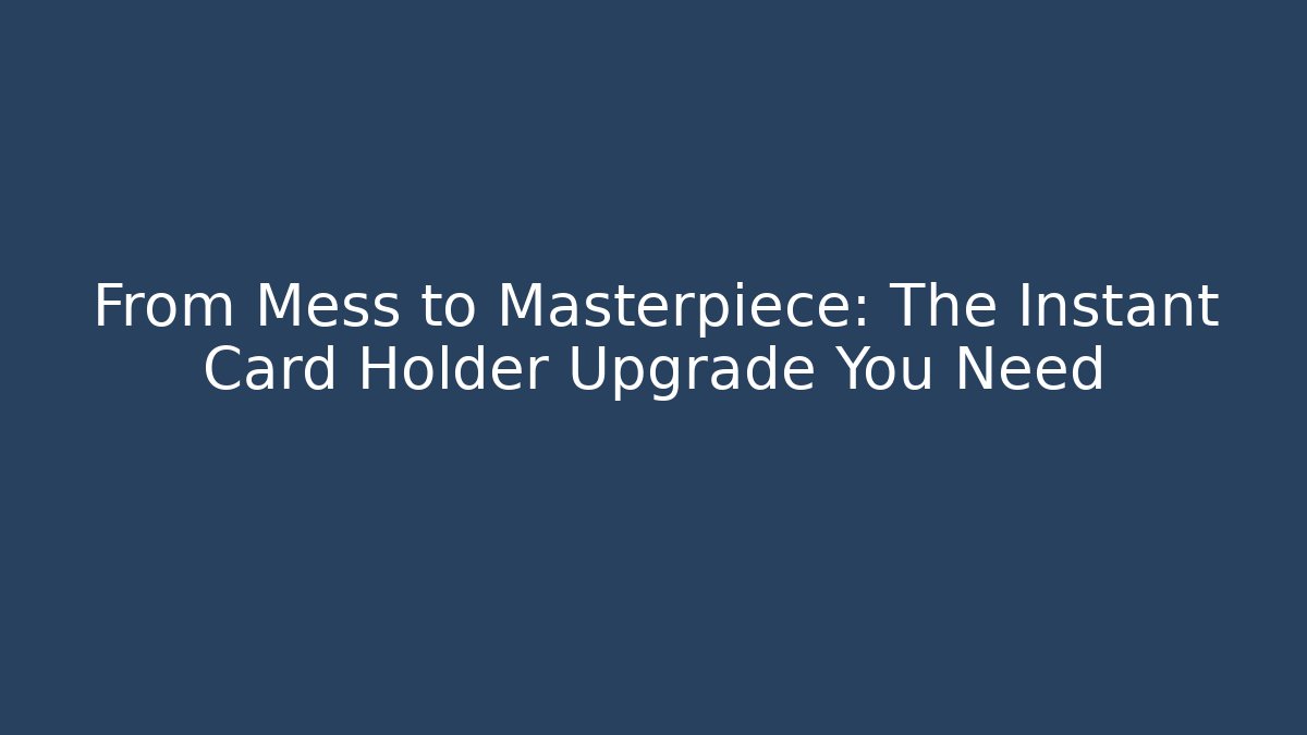 From Mess to Masterpiece: The Instant Card Holder Upgrade You Need