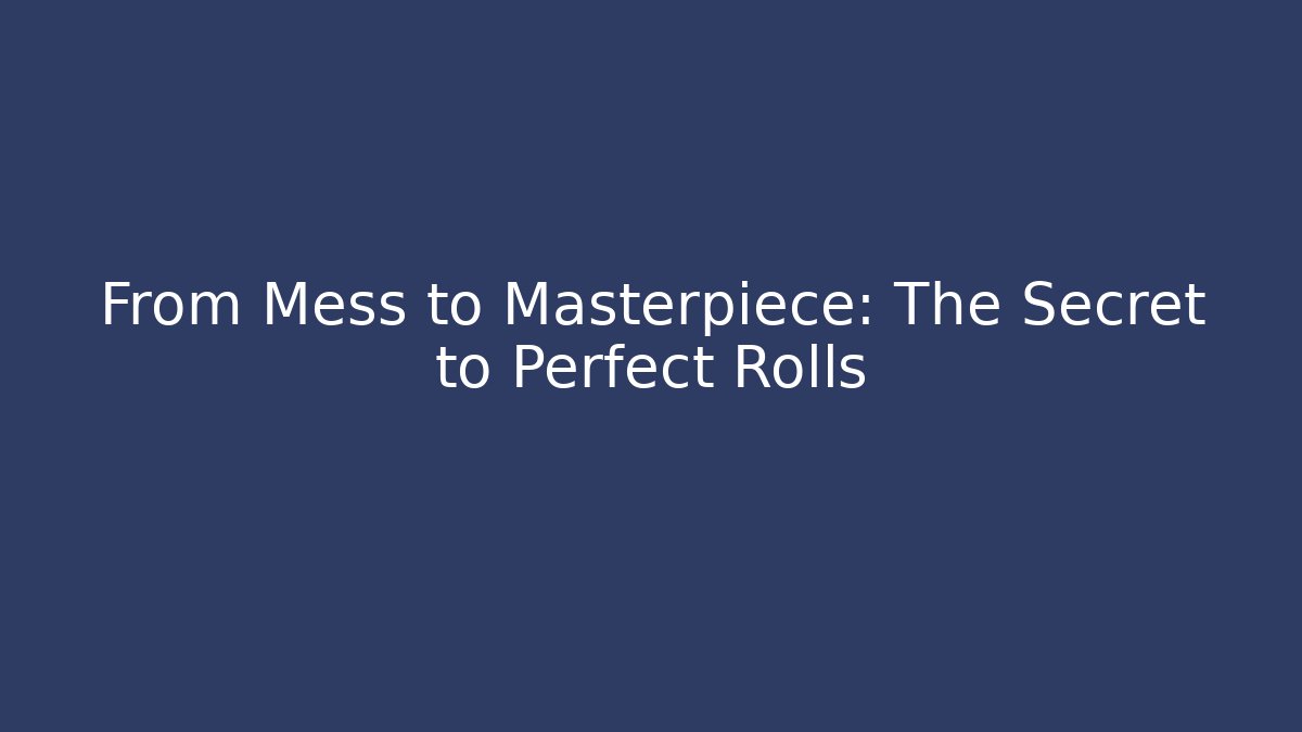 From Mess to Masterpiece: The Secret to Perfect Rolls