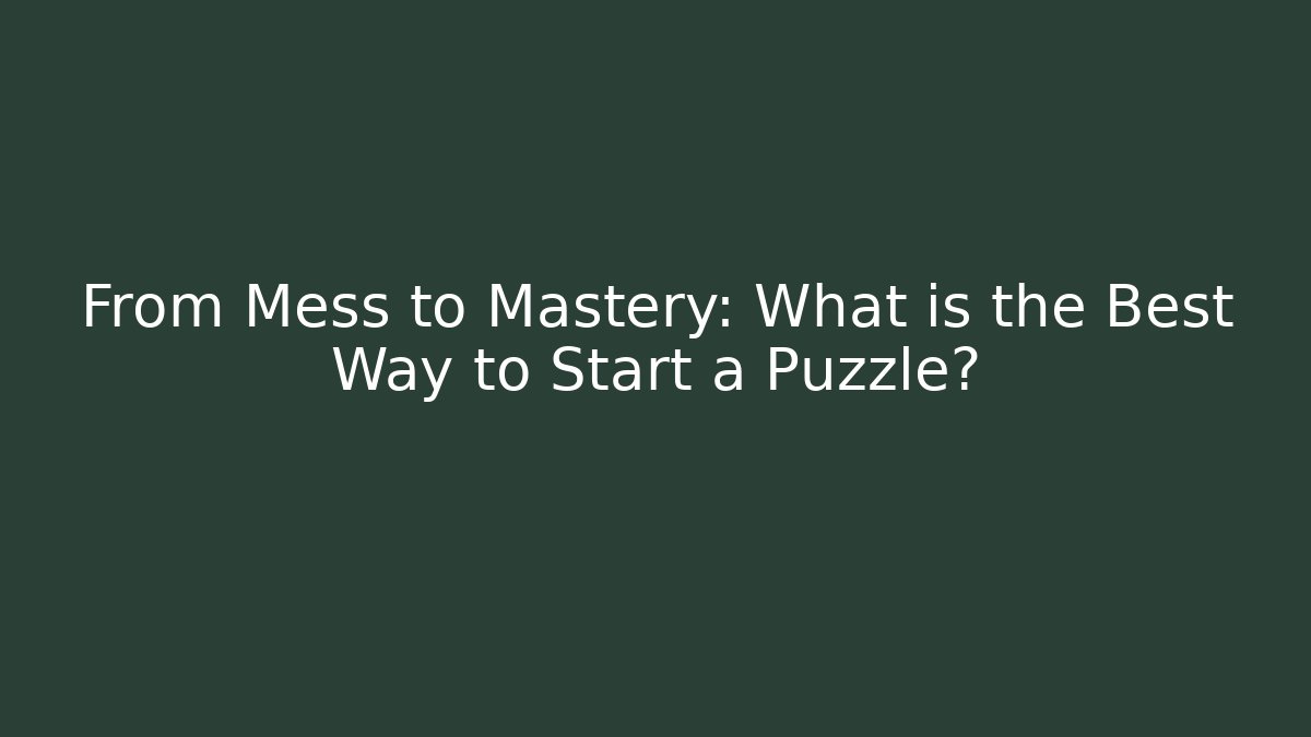 From Mess to Mastery: What is the Best Way to Start a Puzzle?