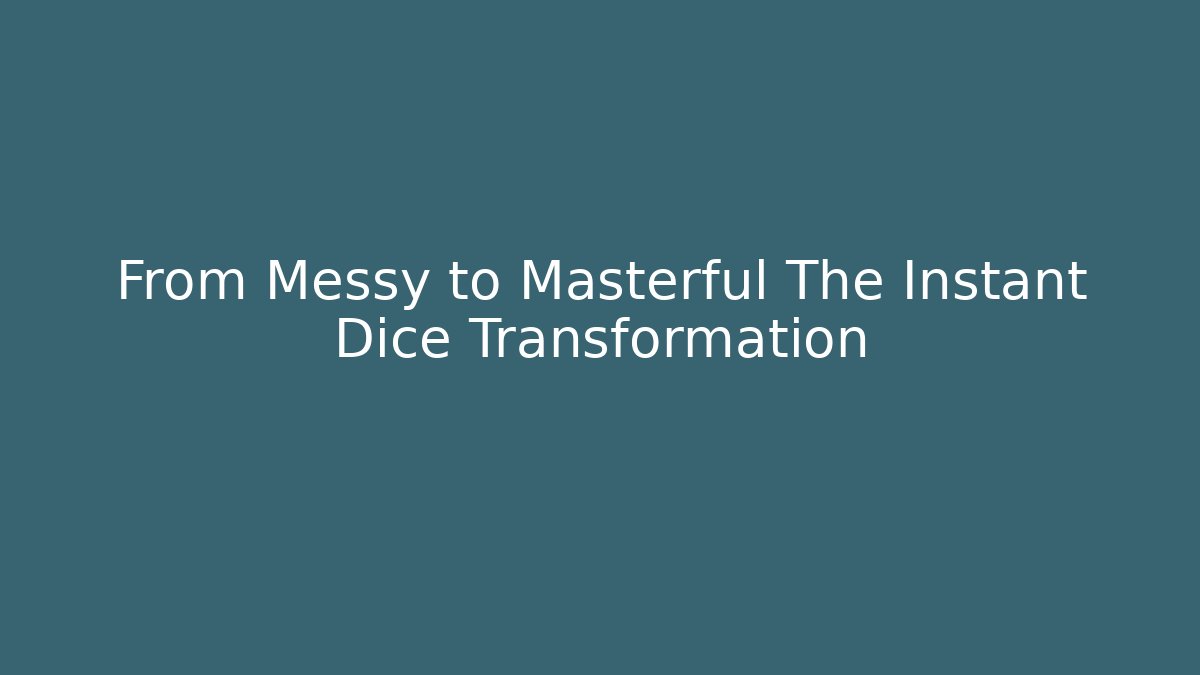 From Messy to Masterful The Instant Dice Transformation