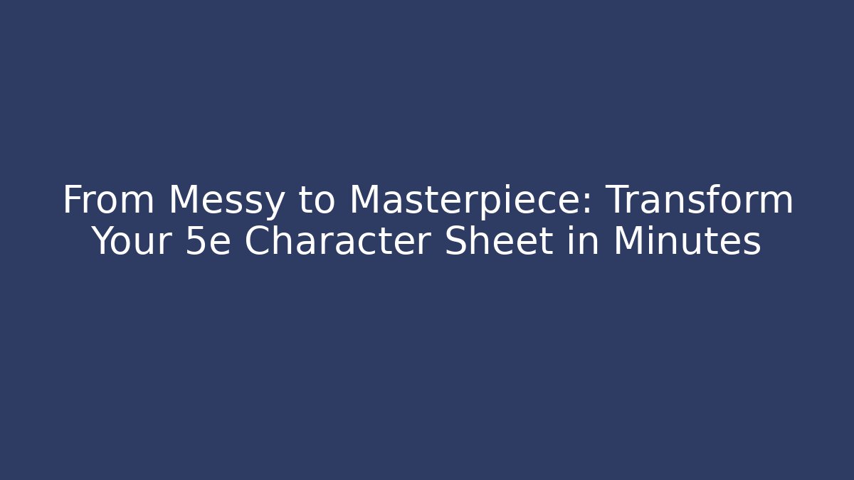 From Messy to Masterpiece: Transform Your 5e Character Sheet in Minutes