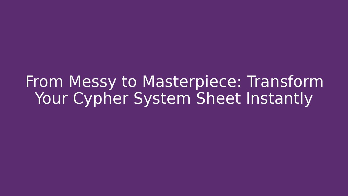 From Messy to Masterpiece: Transform Your Cypher System Sheet Instantly