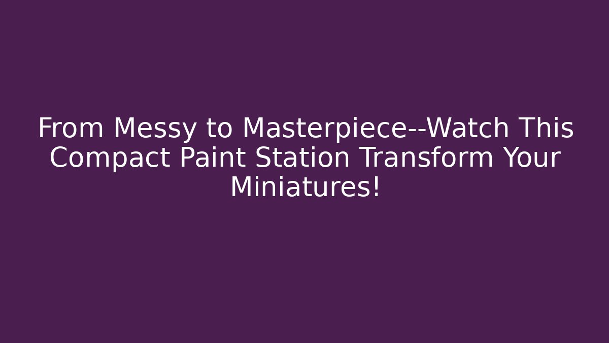 From Messy to Masterpiece—Watch This Compact Paint Station Transform Your Miniatures!