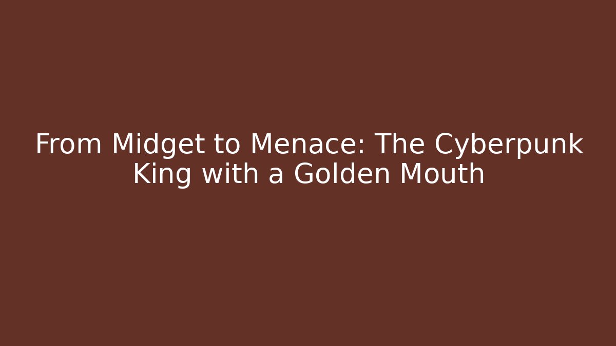 From Midget to Menace: The Cyberpunk King with a Golden Mouth