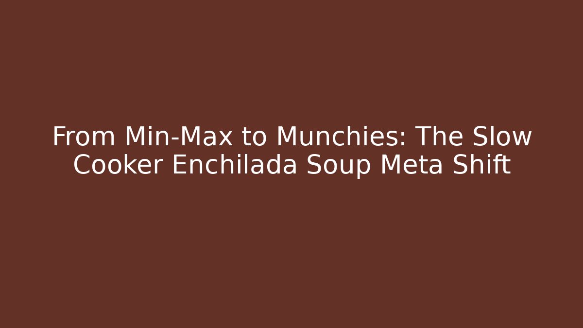 From Min-Max to Munchies: The Slow Cooker Enchilada Soup Meta Shift