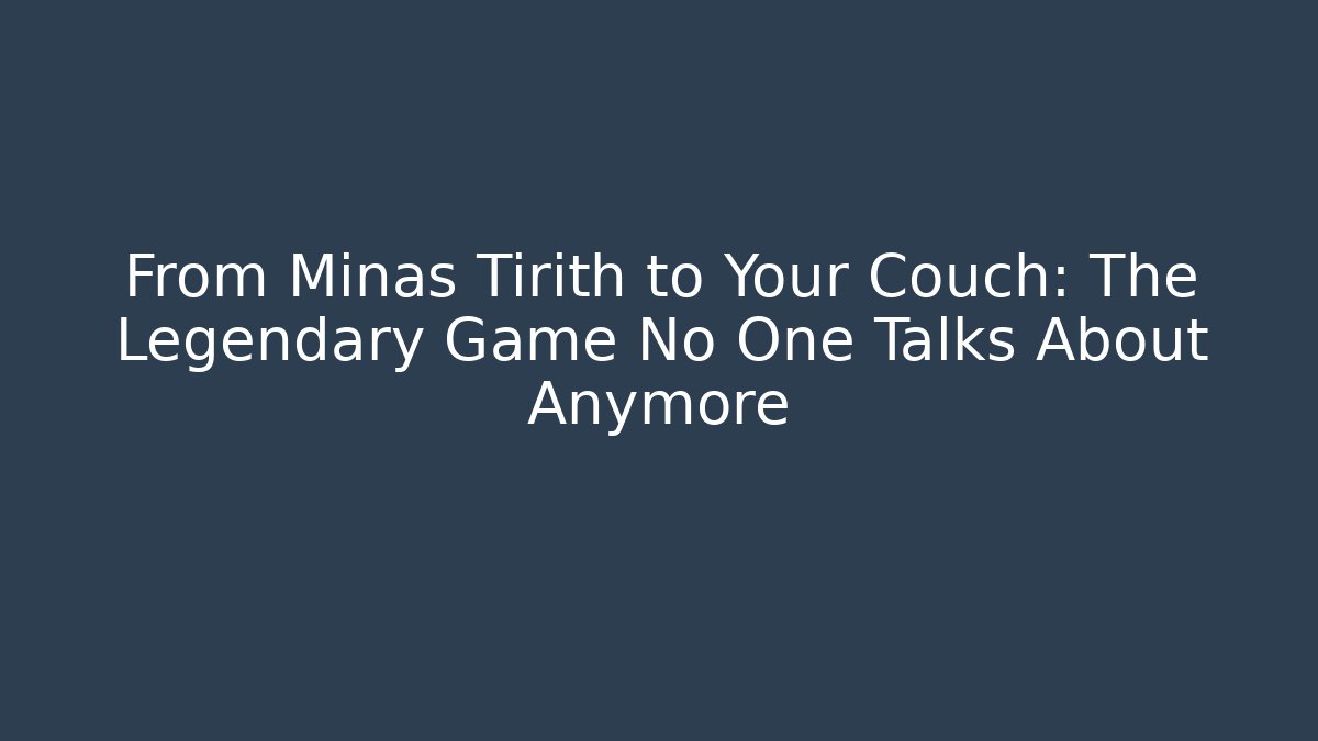 From Minas Tirith to Your Couch: The Legendary Game No One Talks About Anymore