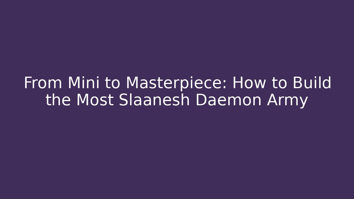 From Mini to Masterpiece: How to Build the Most Slaanesh Daemon Army