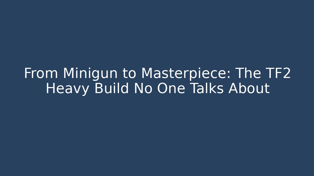 From Minigun to Masterpiece: The TF2 Heavy Build No One Talks About