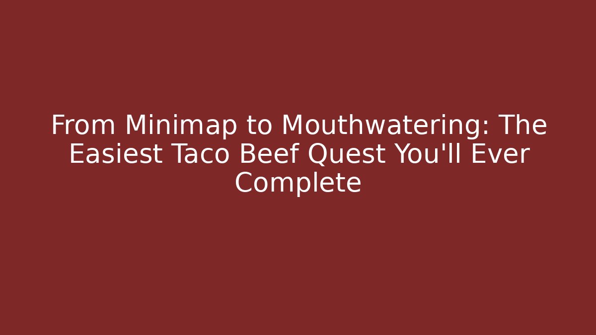 From Minimap to Mouthwatering: The Easiest Taco Beef Quest You'll Ever Complete