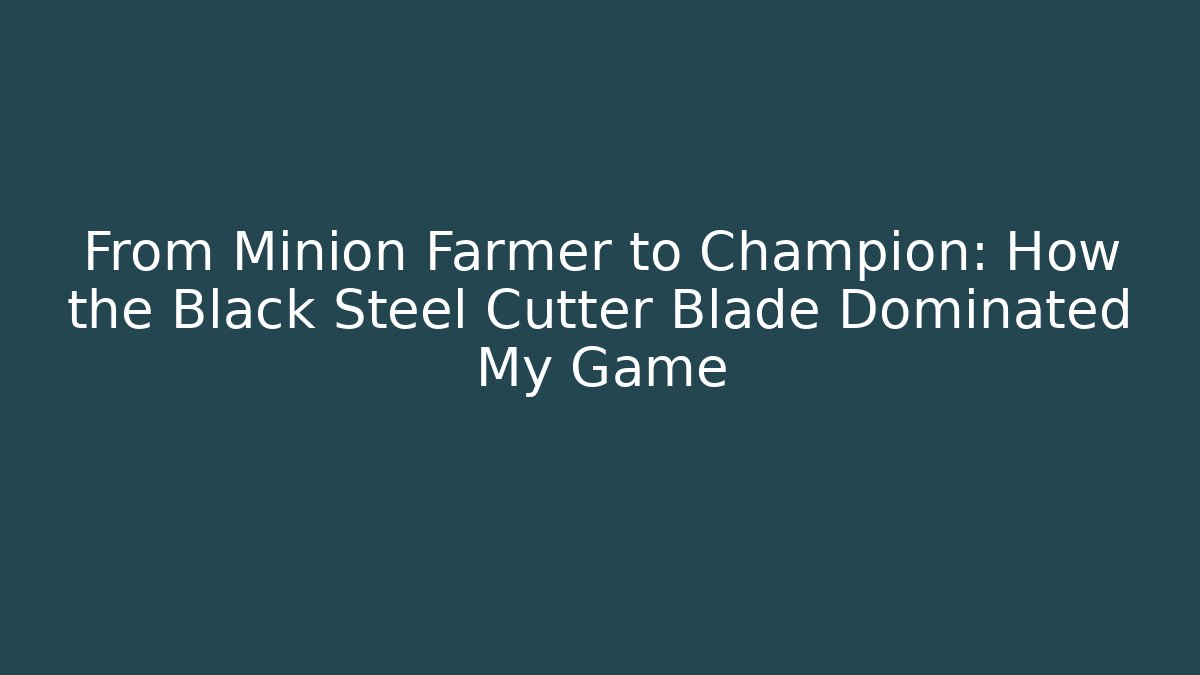 From Minion Farmer to Champion: How the Black Steel Cutter Blade Dominated My Game