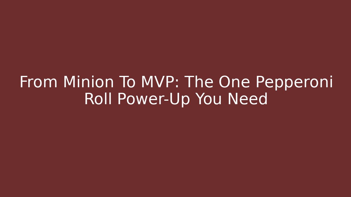 From Minion To MVP: The One Pepperoni Roll Power-Up You Need