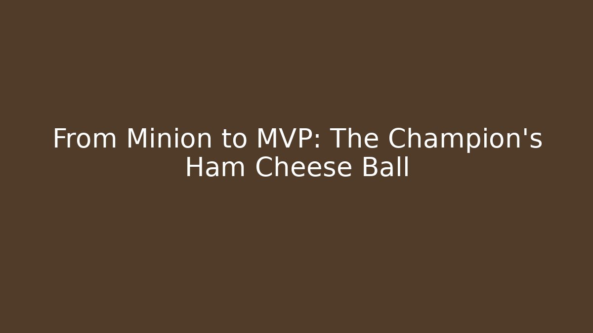 From Minion to MVP: The Champion's Ham Cheese Ball
