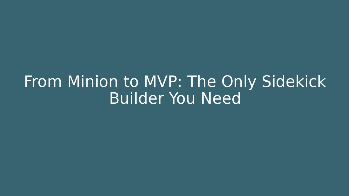 From Minion to MVP: The Only Sidekick Builder You Need