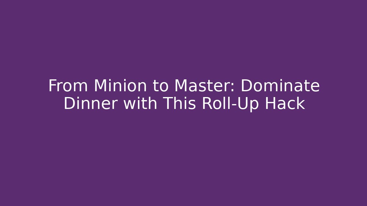 From Minion to Master: Dominate Dinner with This Roll-Up Hack - Critter Realm