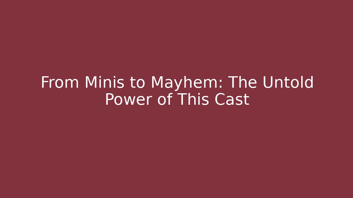 From Minis to Mayhem: The Untold Power of This Cast