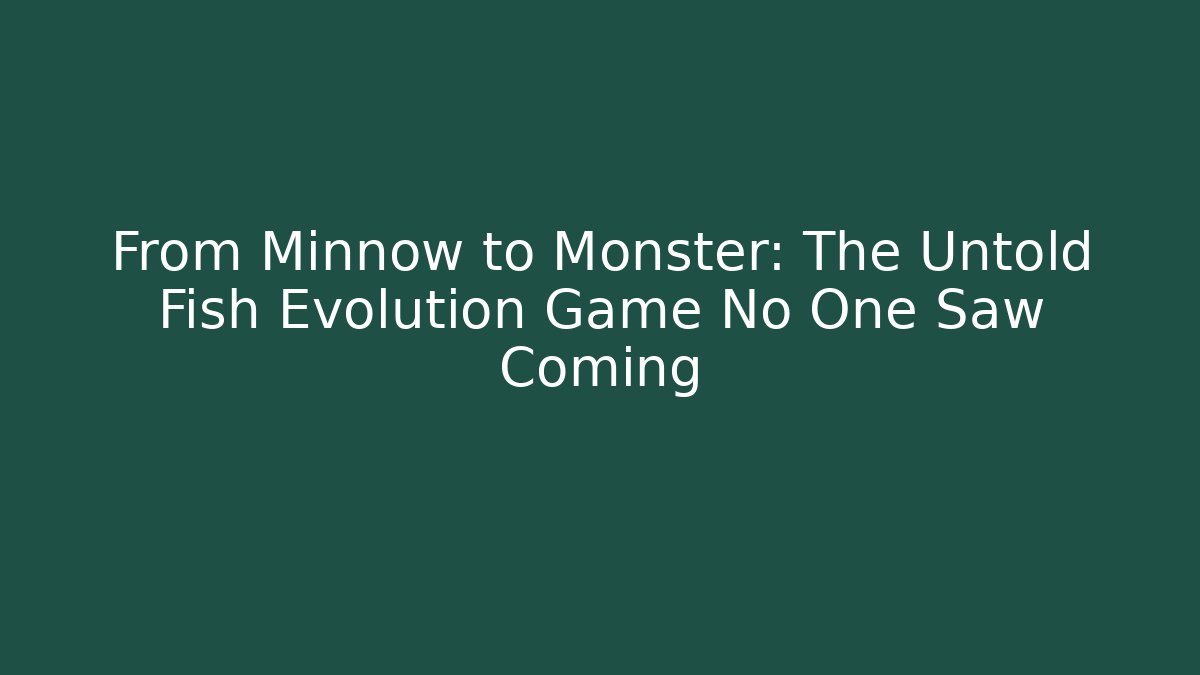 From Minnow to Monster: The Untold Fish Evolution Game No One Saw Coming