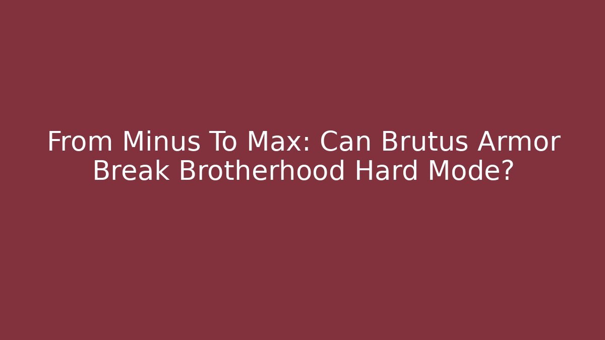 From Minus To Max: Can Brutus Armor Break Brotherhood Hard Mode?