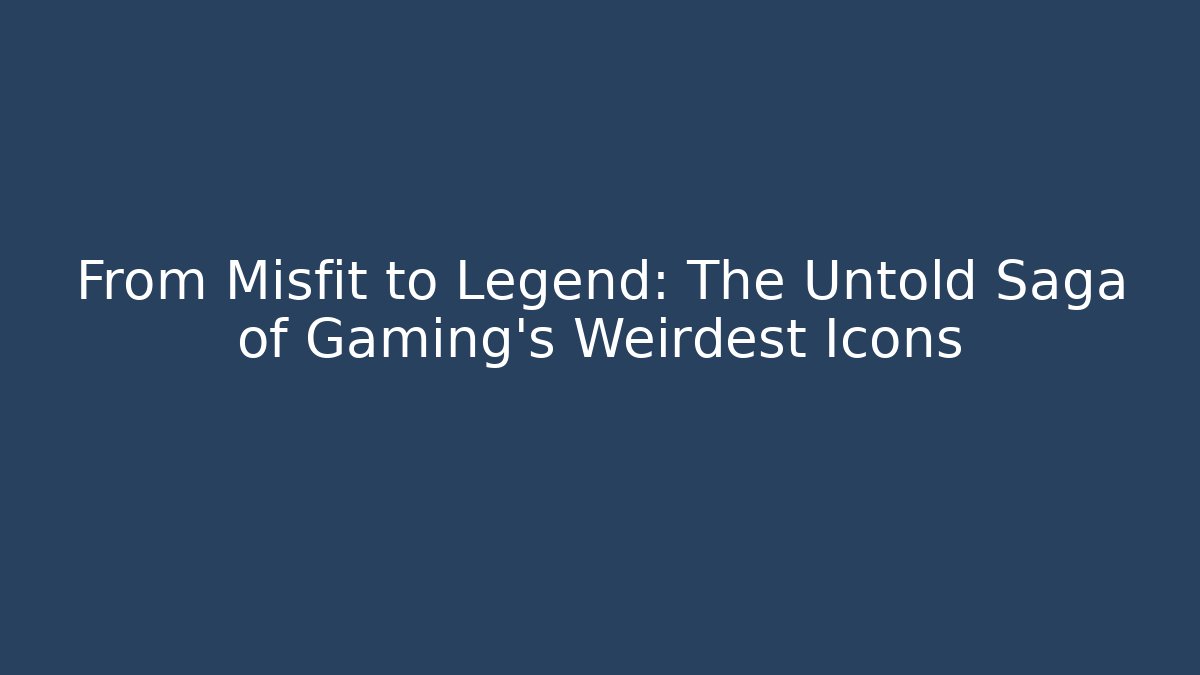 From Misfit to Legend: The Untold Saga of Gaming's Weirdest Icons