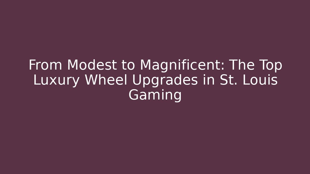 From Modest to Magnificent: The Top Luxury Wheel Upgrades in St. Louis Gaming - Critter Realm