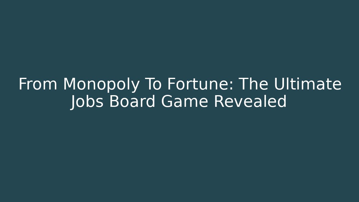 From Monopoly To Fortune: The Ultimate Jobs Board Game Revealed