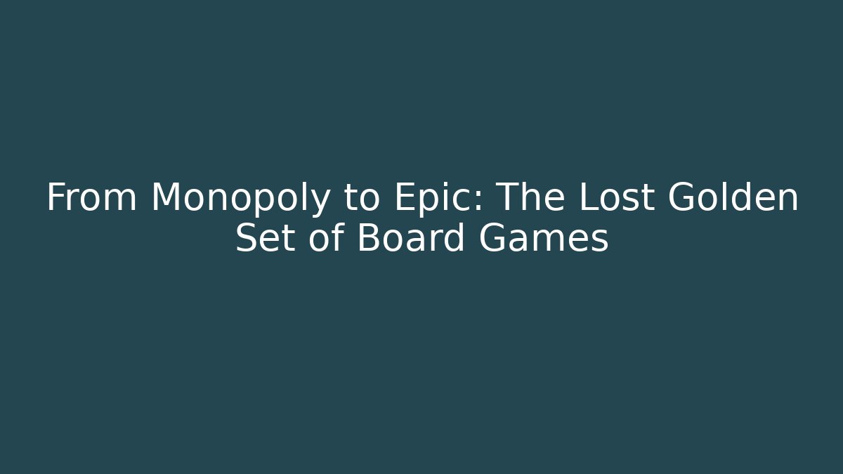 From Monopoly to Epic: The Lost Golden Set of Board Games - Critter Realm