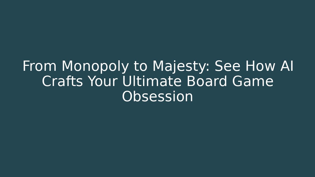 From Monopoly to Majesty: See How AI Crafts Your Ultimate Board Game Obsession