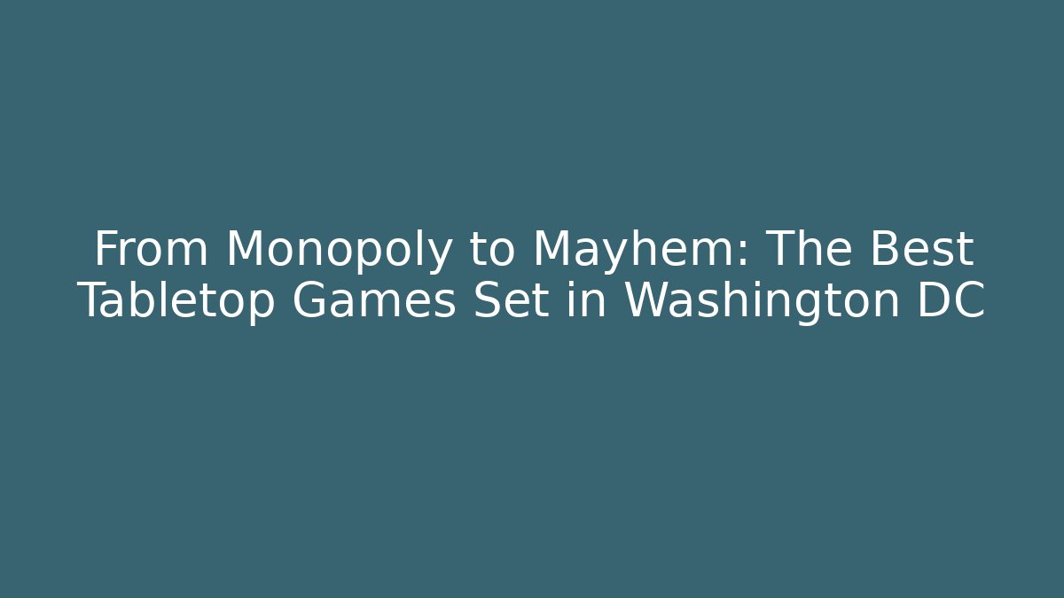 From Monopoly to Mayhem: The Best Tabletop Games Set in Washington DC