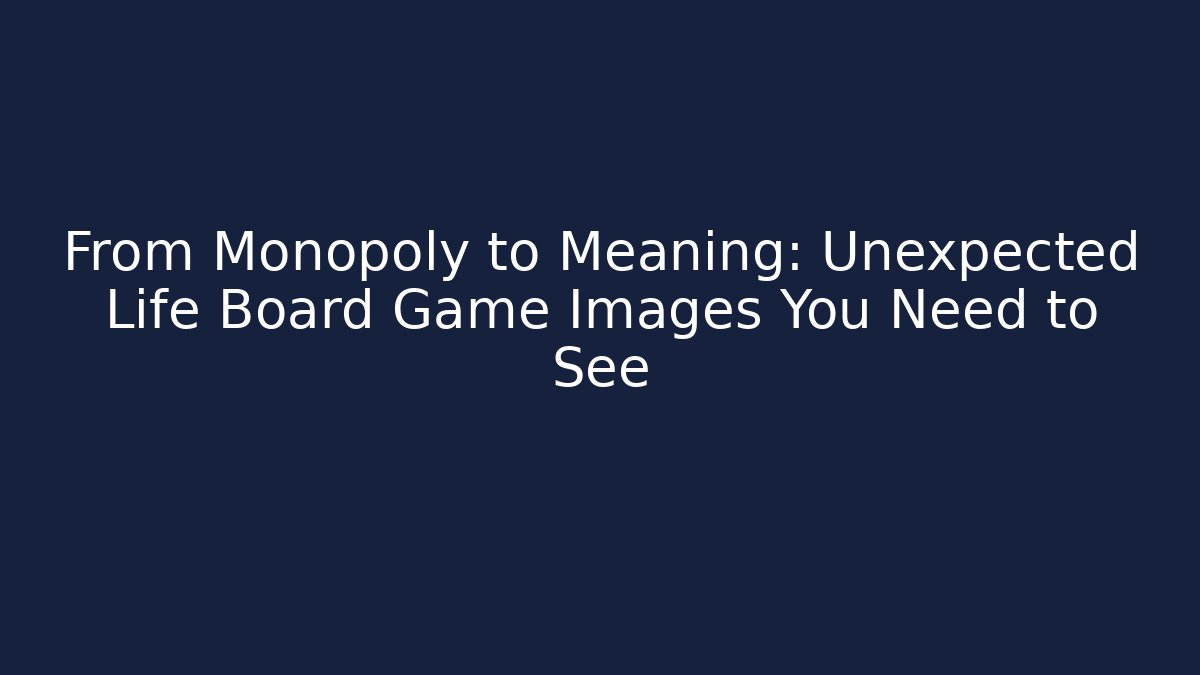 From Monopoly to Meaning: Unexpected Life Board Game Images You Need to See