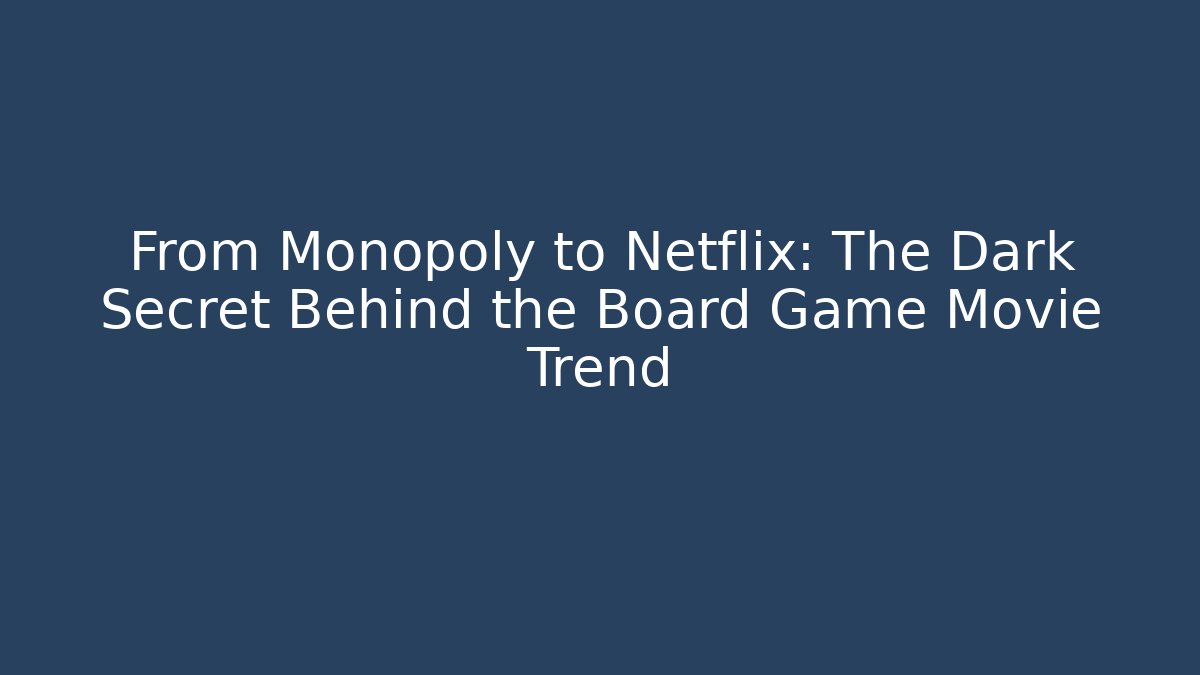 From Monopoly to Netflix: The Dark Secret Behind the Board Game Movie Trend