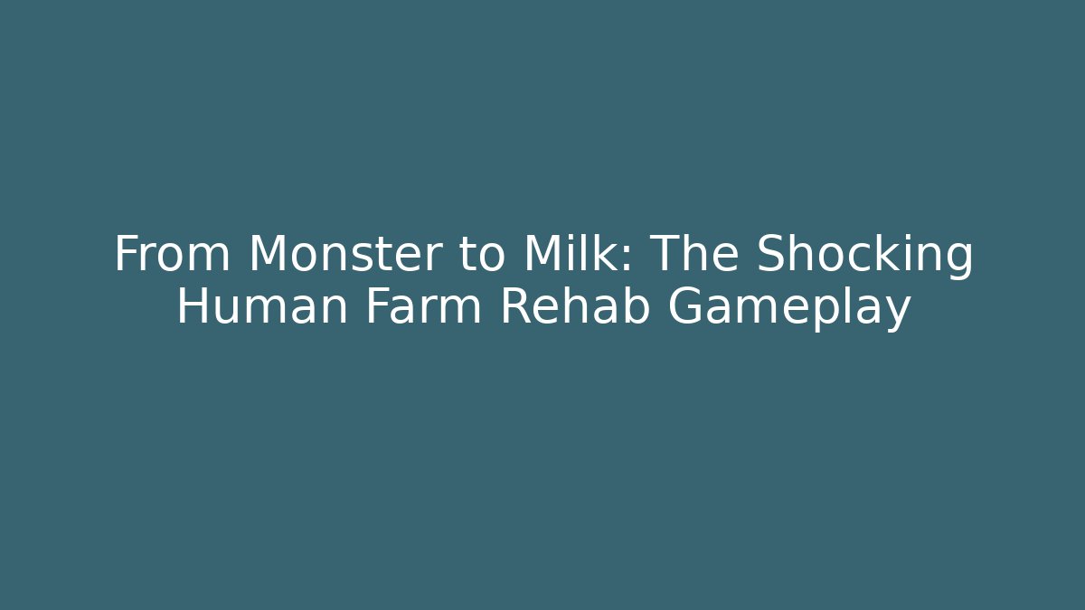 From Monster to Milk: The Shocking Human Farm Rehab Gameplay