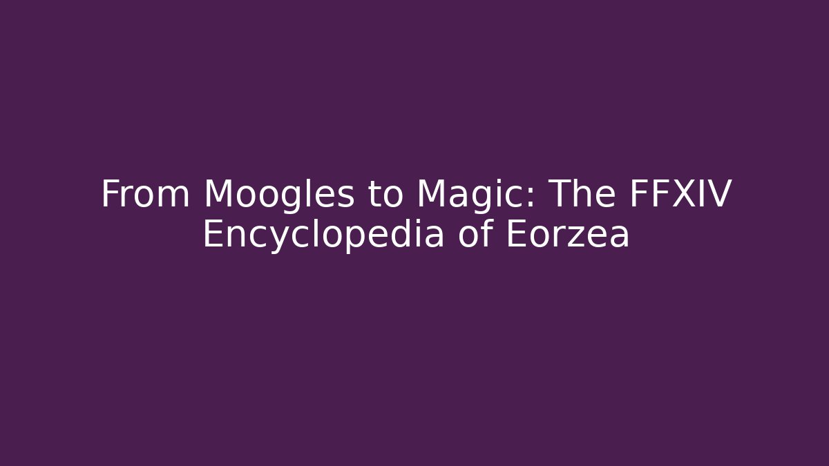 From Moogles to Magic: The FFXIV Encyclopedia of Eorzea