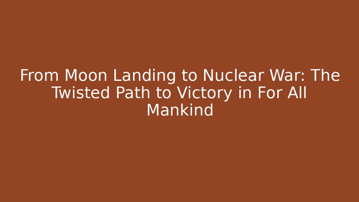 From Moon Landing to Nuclear War: The Twisted Path to Victory in For All Mankind