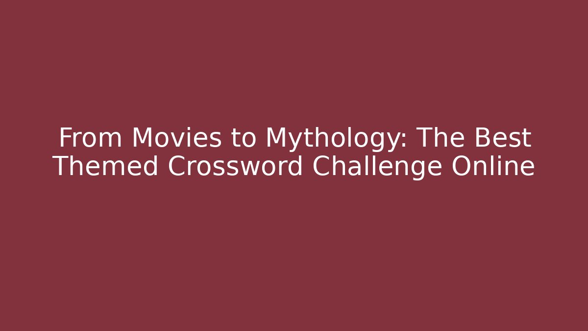 From Movies to Mythology: The Best Themed Crossword Challenge Online