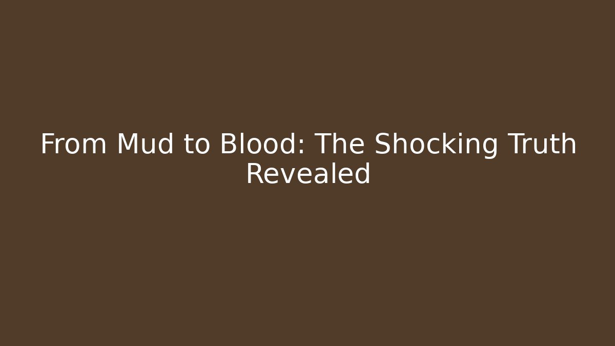 From Mud to Blood: The Shocking Truth Revealed