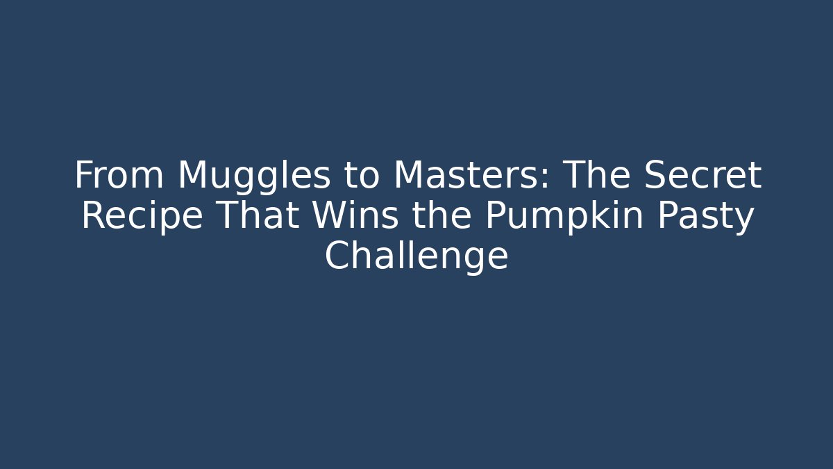 From Muggles to Masters: The Secret Recipe That Wins the Pumpkin Pasty Challenge