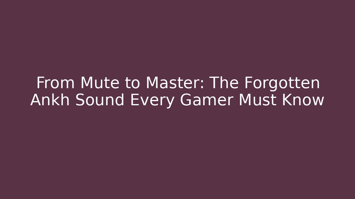 From Mute to Master: The Forgotten Ankh Sound Every Gamer Must Know