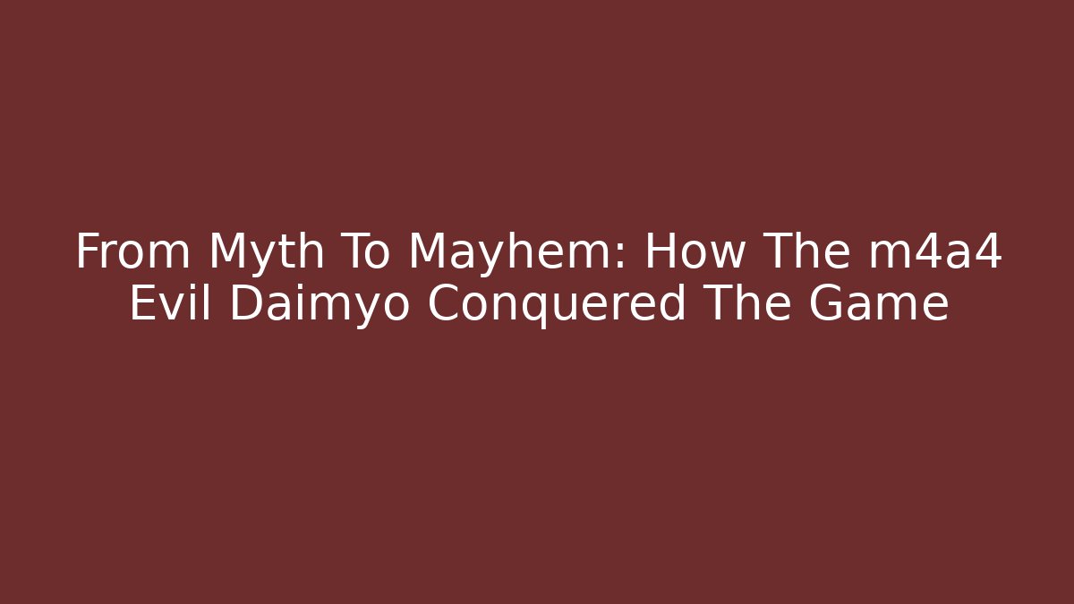 From Myth To Mayhem: How The m4a4 Evil Daimyo Conquered The Game - Critter Realm