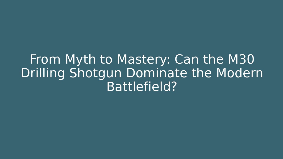 From Myth to Mastery: Can the M30 Drilling Shotgun Dominate the Modern Battlefield?